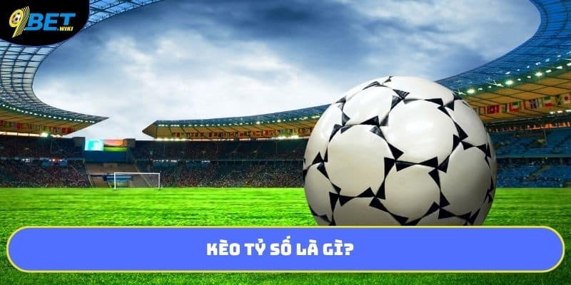 Kèo tỷ số là gì?